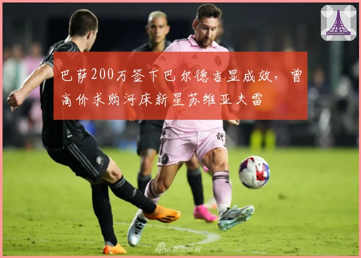 巴萨200万签下巴尔德吉显成效，曾高价求购河床新星苏维亚夫雷