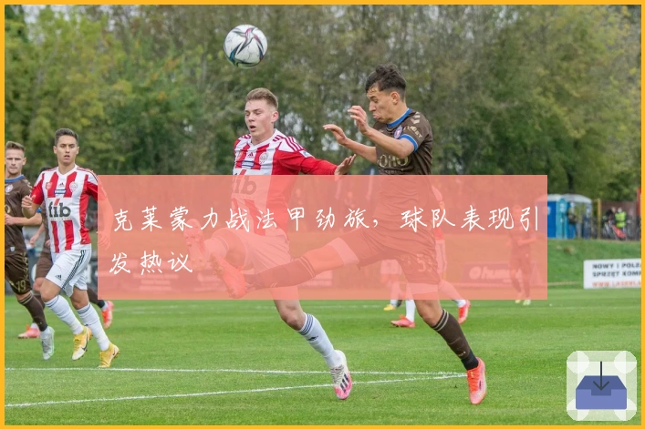 克莱蒙力战法甲劲旅，球队表现引发热议