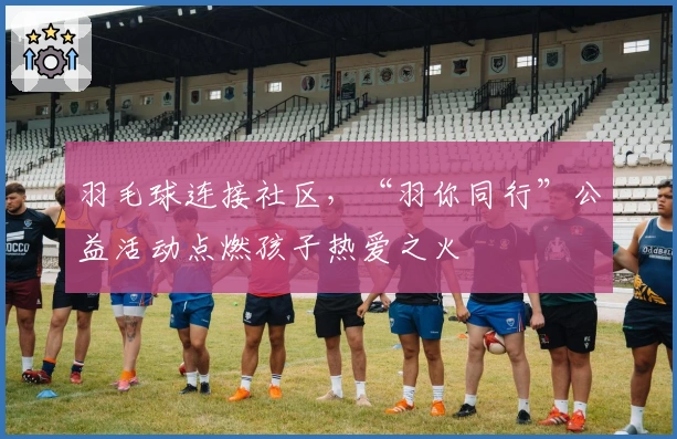 羽毛球连接社区，“羽你同行”公益活动点燃孩子热爱之火