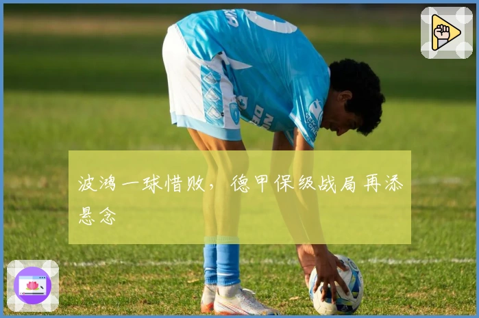 波鸿一球惜败，德甲保级战局再添悬念