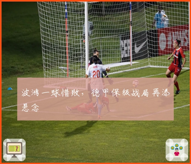 波鸿一球惜败,德甲保级战局再添悬念