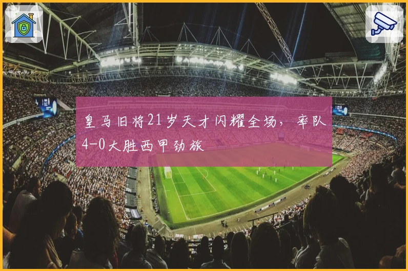 皇马旧将21岁天才闪耀全场，率队4-0大胜西甲劲旅