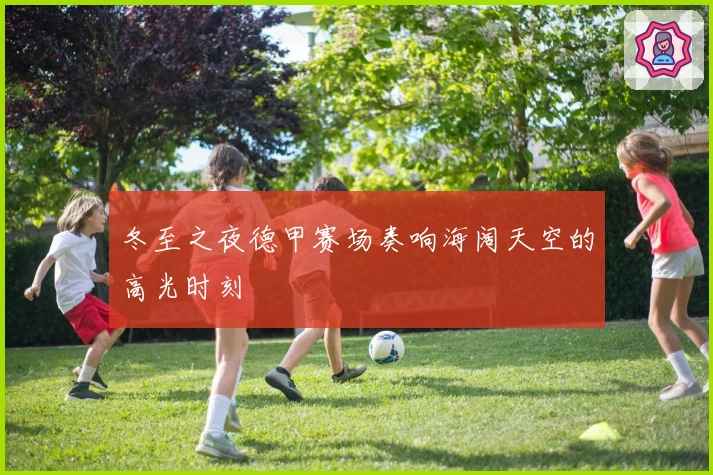 冬至之夜德甲赛场奏响海阔天空的高光时刻