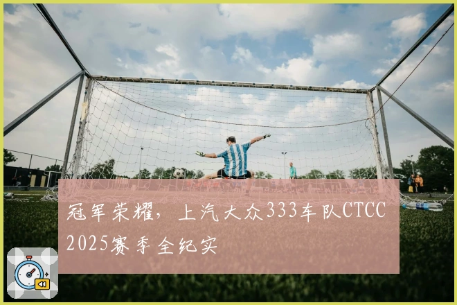 冠军荣耀，上汽大众333车队CTCC 2025赛季全纪实