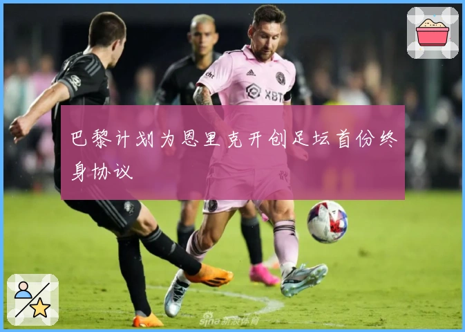 巴黎计划为恩里克开创足坛首份终身协议