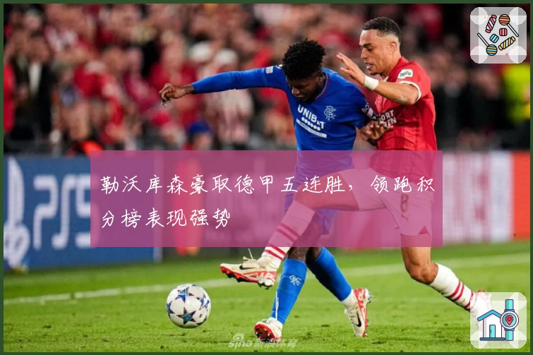 勒沃库森豪取德甲五连胜，领跑积分榜表现强势