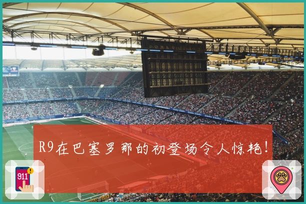 R9在巴塞罗那的初登场令人惊艳！