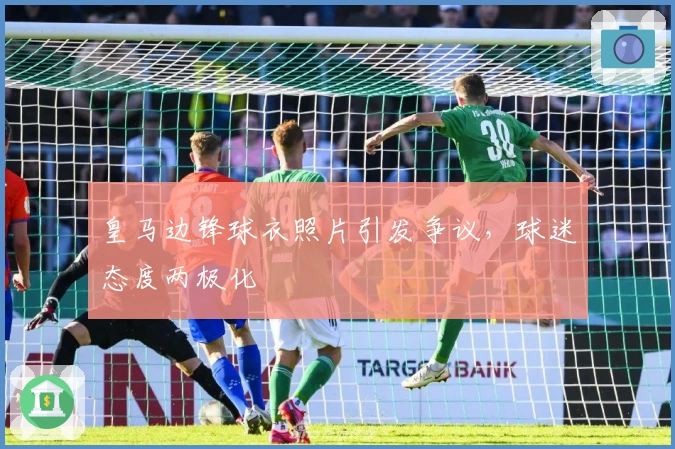 皇马边锋球衣照片引发争议，球迷态度两极化